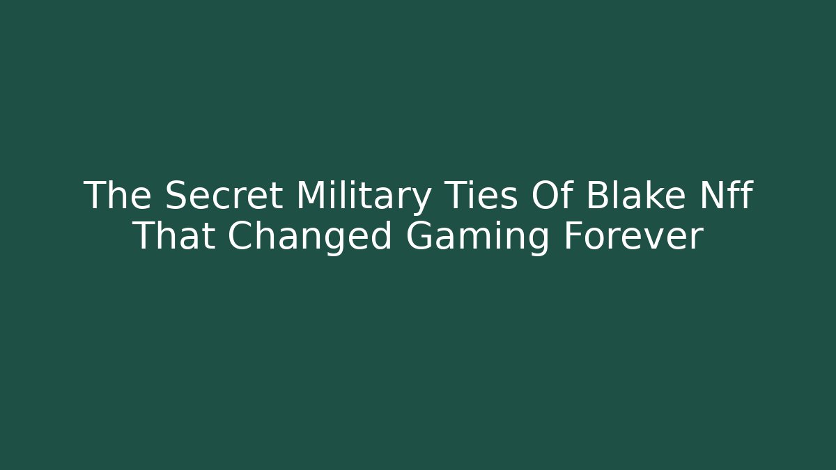 The Secret Military Ties Of Blake Nff That Changed Gaming Forever