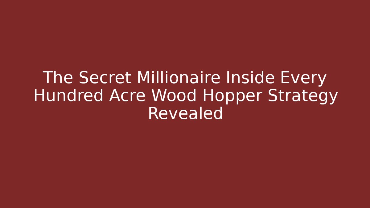 The Secret Millionaire Inside Every Hundred Acre Wood Hopper Strategy Revealed
