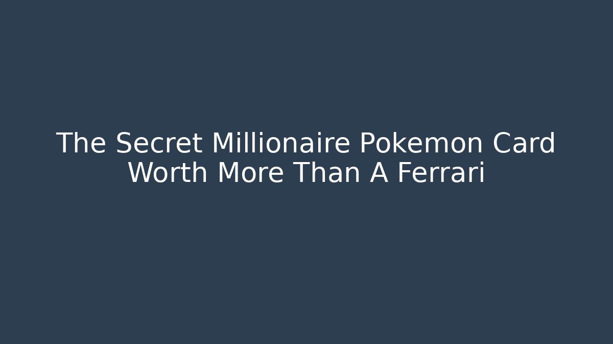 The Secret Millionaire Pokémon Card Worth More Than A Ferrari