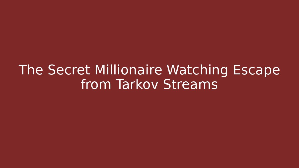 The Secret Millionaire Watching Escape from Tarkov Streams