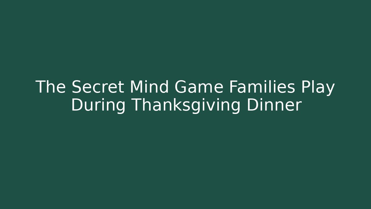 The Secret Mind Game Families Play During Thanksgiving Dinner
