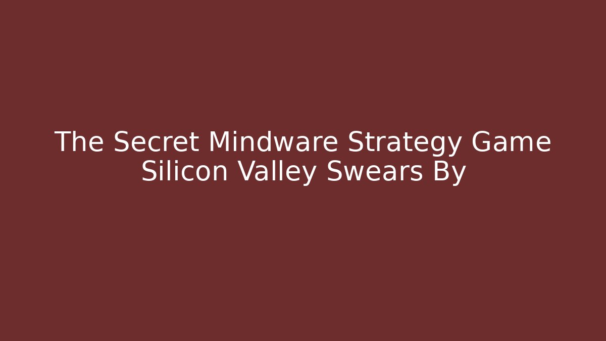 The Secret Mindware Strategy Game Silicon Valley Swears By