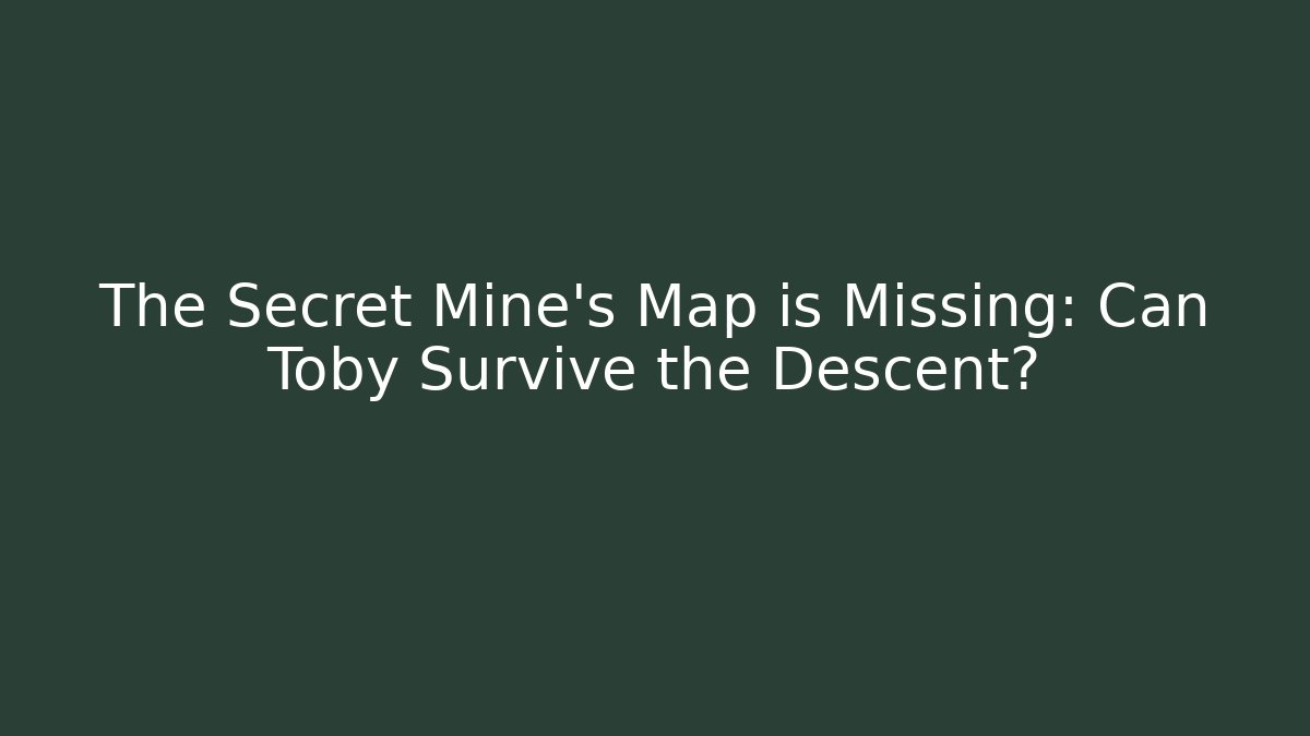 The Secret Mine's Map is Missing: Can Toby Survive the Descent?