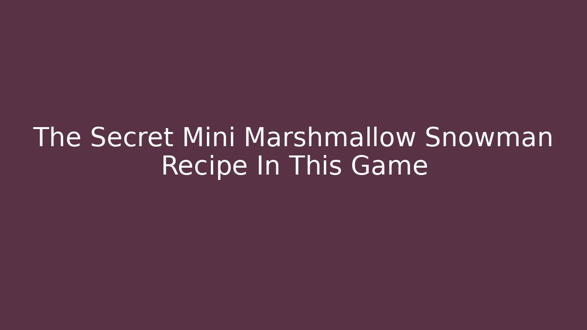 The Secret Mini Marshmallow Snowman Recipe In This Game