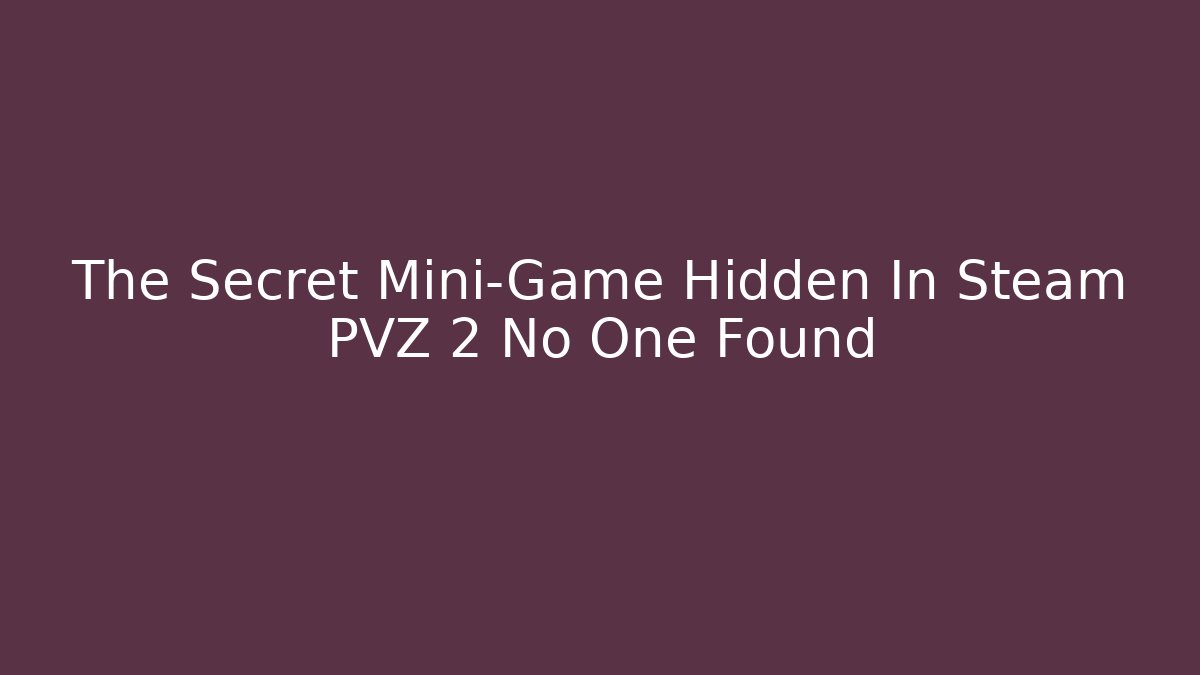 The Secret Mini-Game Hidden In Steam PVZ 2 No One Found