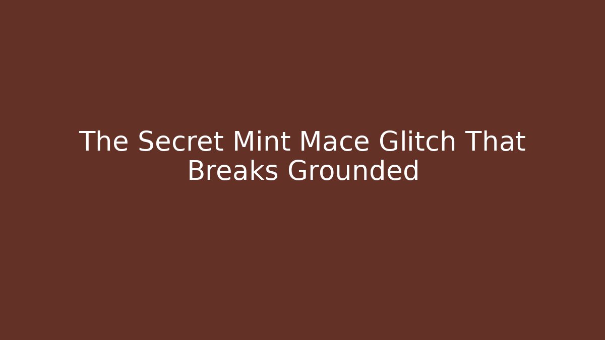 The Secret Mint Mace Glitch That Breaks Grounded
