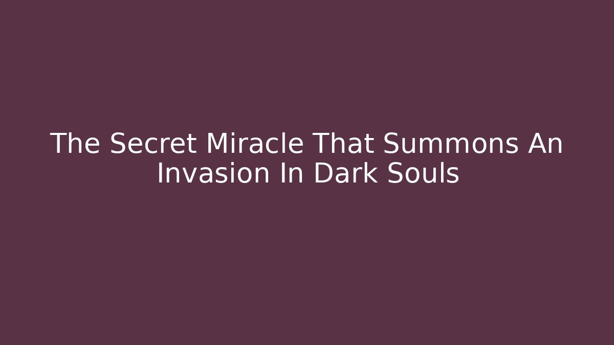 The Secret Miracle That Summons An Invasion In Dark Souls