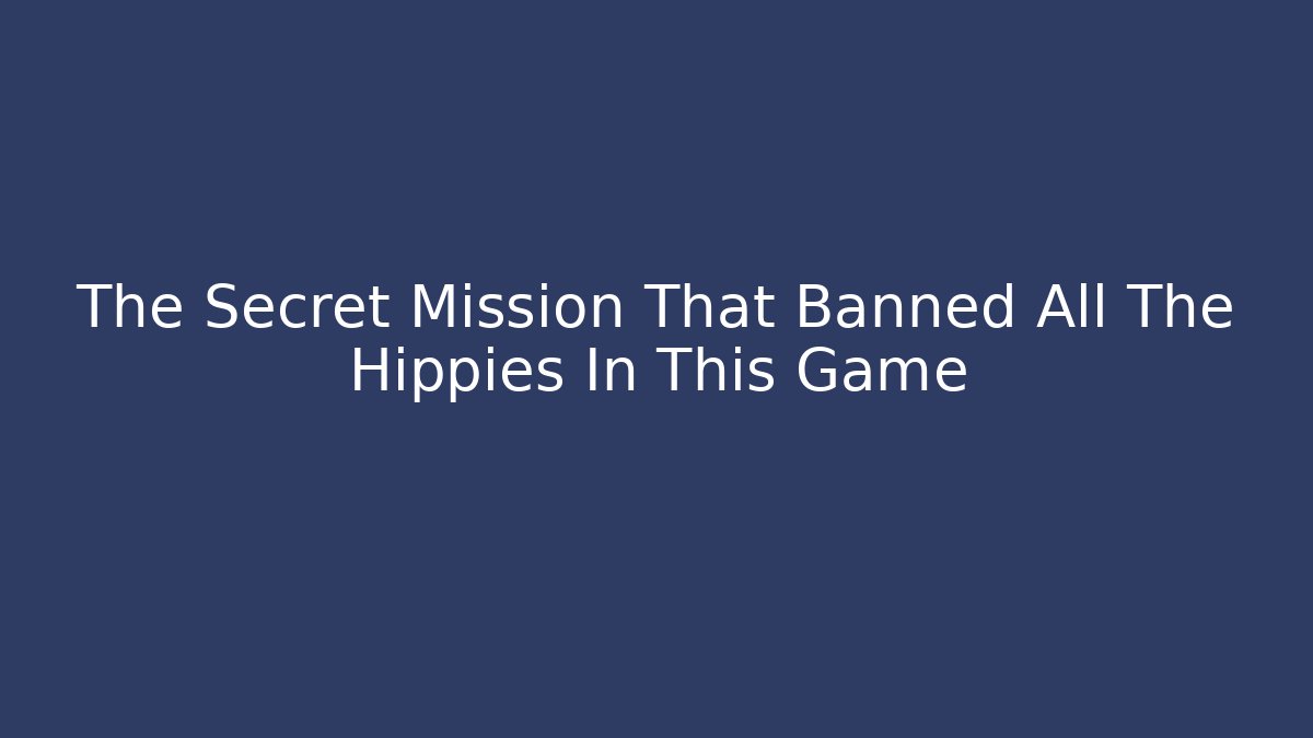 The Secret Mission That Banned All The Hippies In This Game