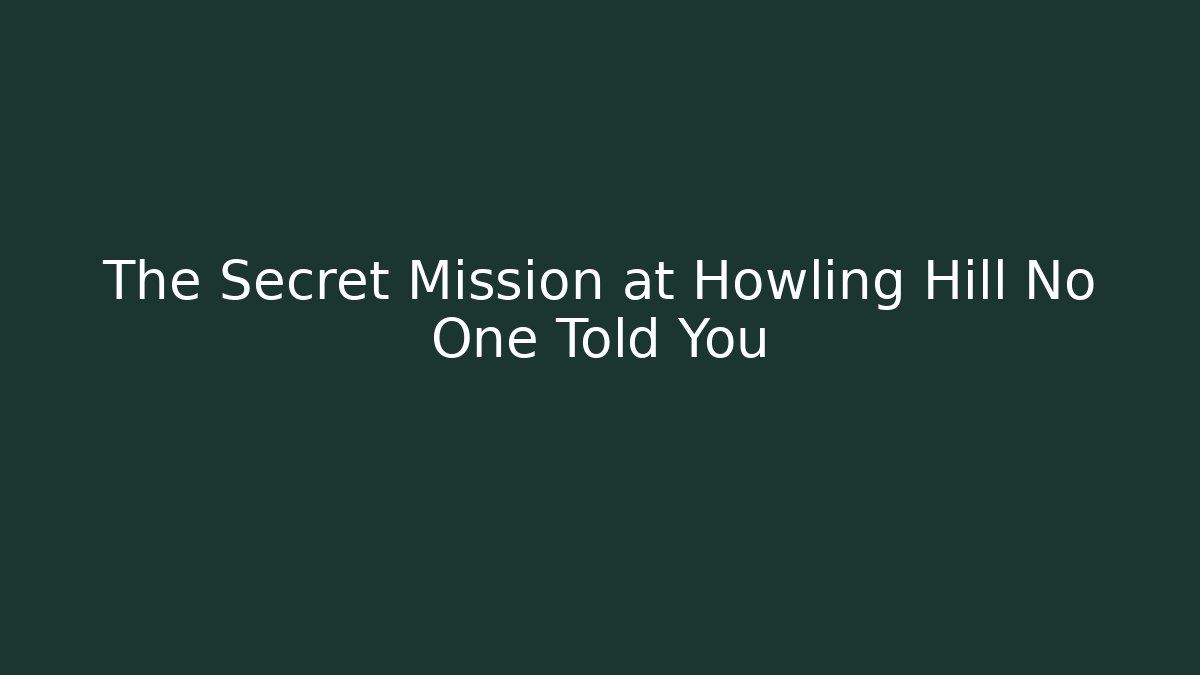 The Secret Mission at Howling Hill No One Told You