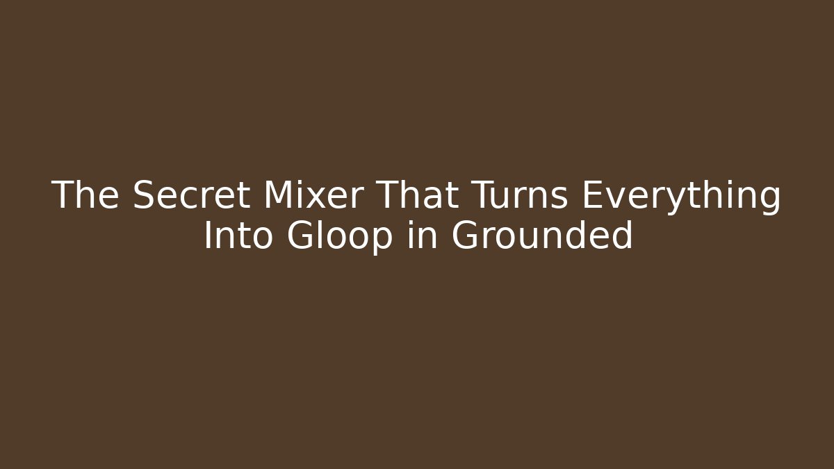 The Secret Mixer That Turns Everything Into Gloop in Grounded