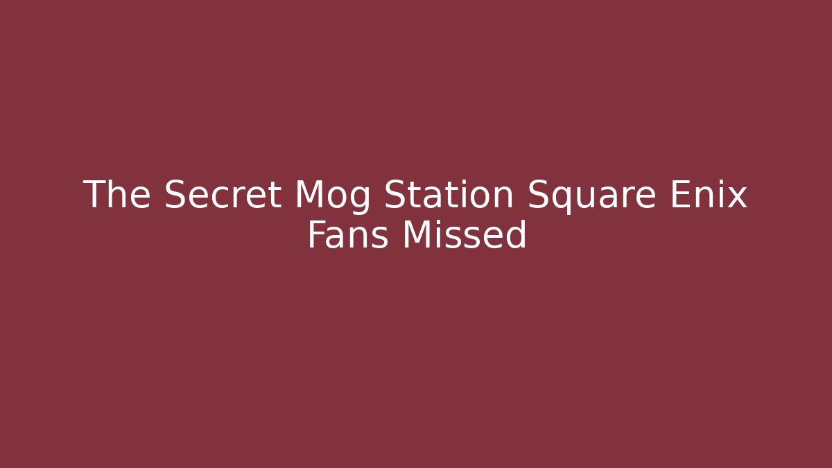 The Secret Mog Station Square Enix Fans Missed