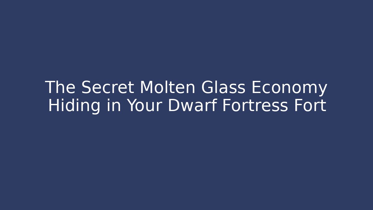 The Secret Molten Glass Economy Hiding in Your Dwarf Fortress Fort