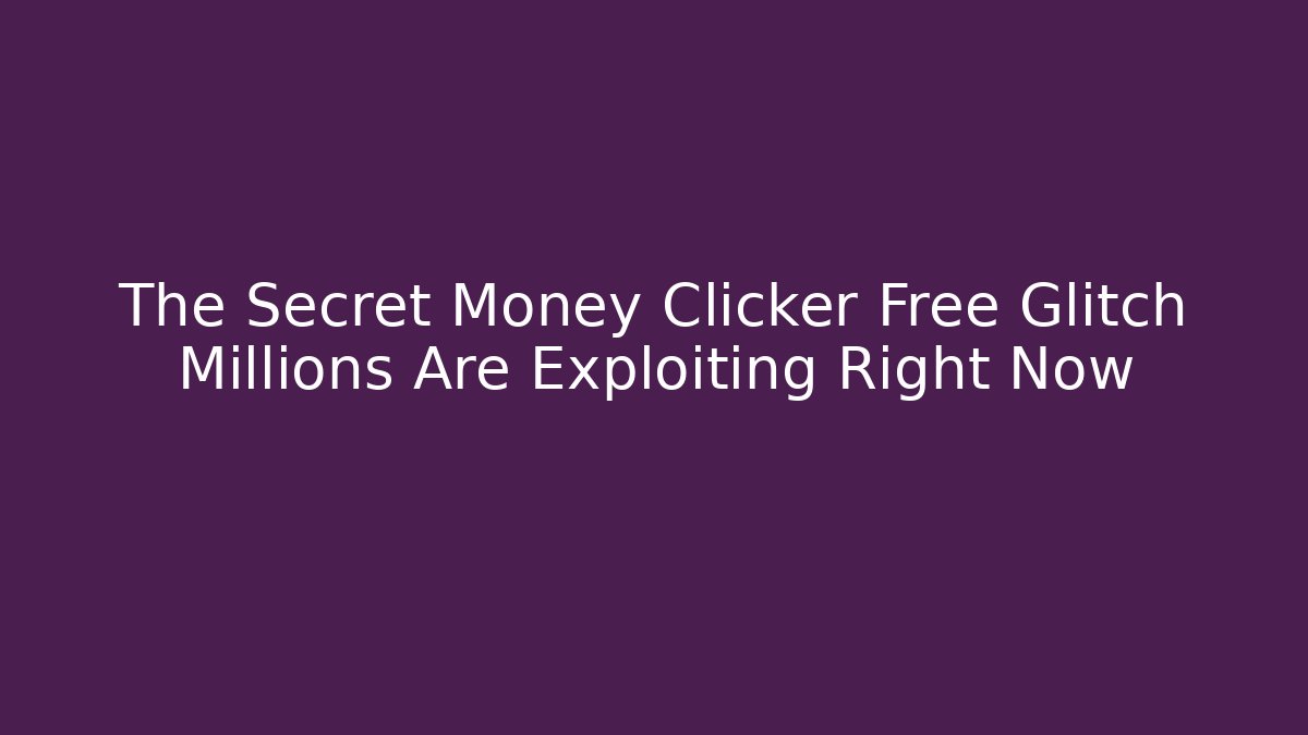 The Secret Money Clicker Free Glitch Millions Are Exploiting Right Now