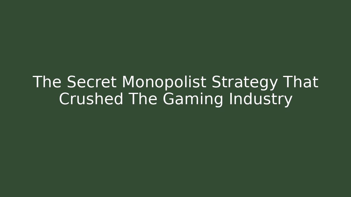The Secret Monopolist Strategy That Crushed The Gaming Industry