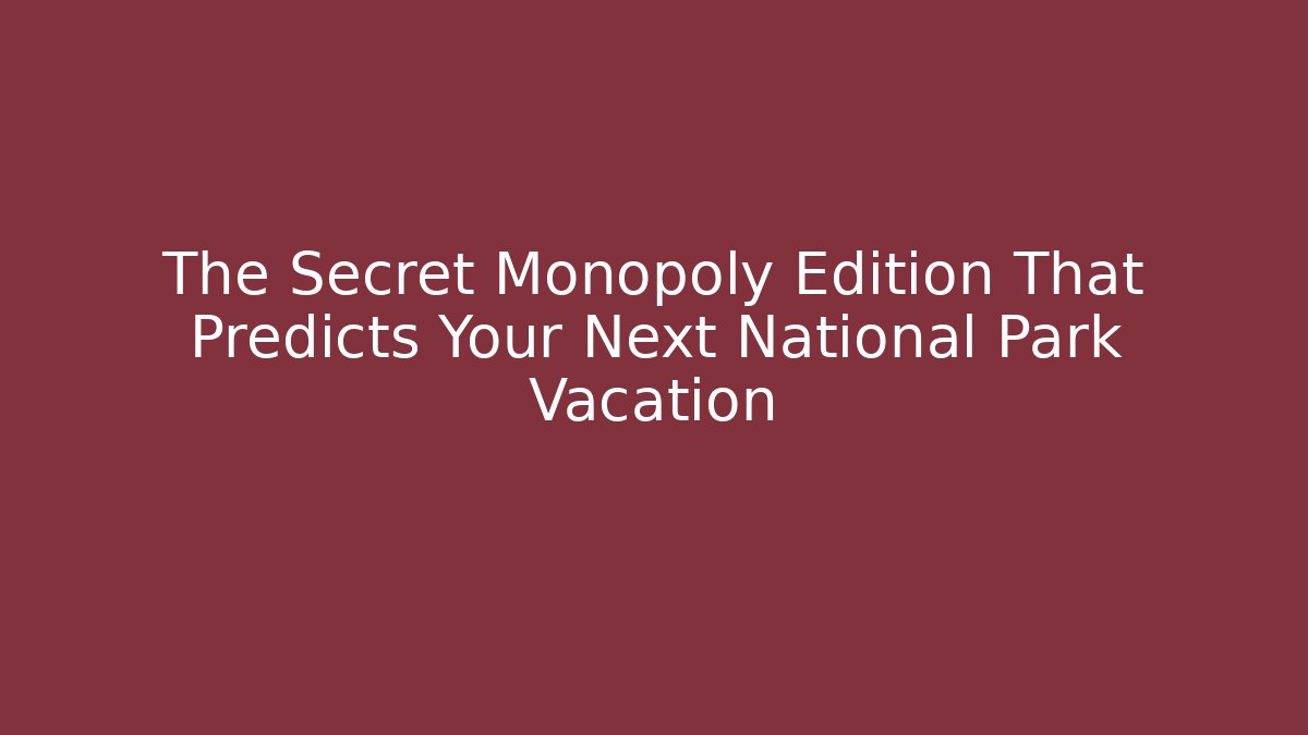 The Secret Monopoly Edition That Predicts Your Next National Park Vacation