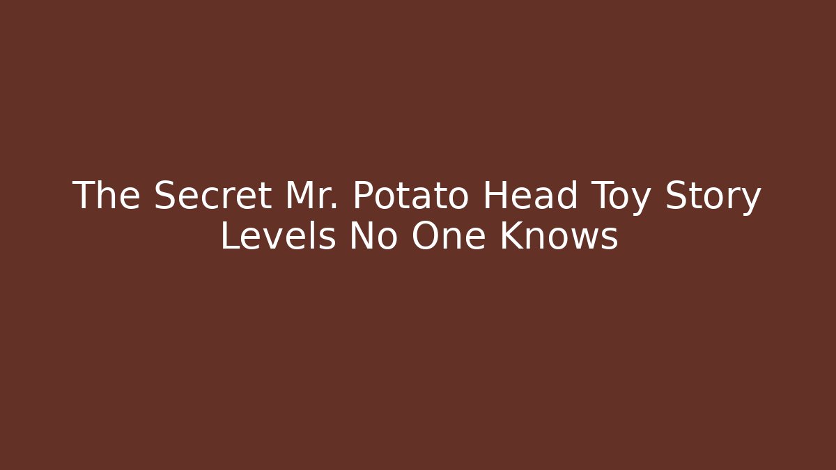 The Secret Mr. Potato Head Toy Story Levels No One Knows