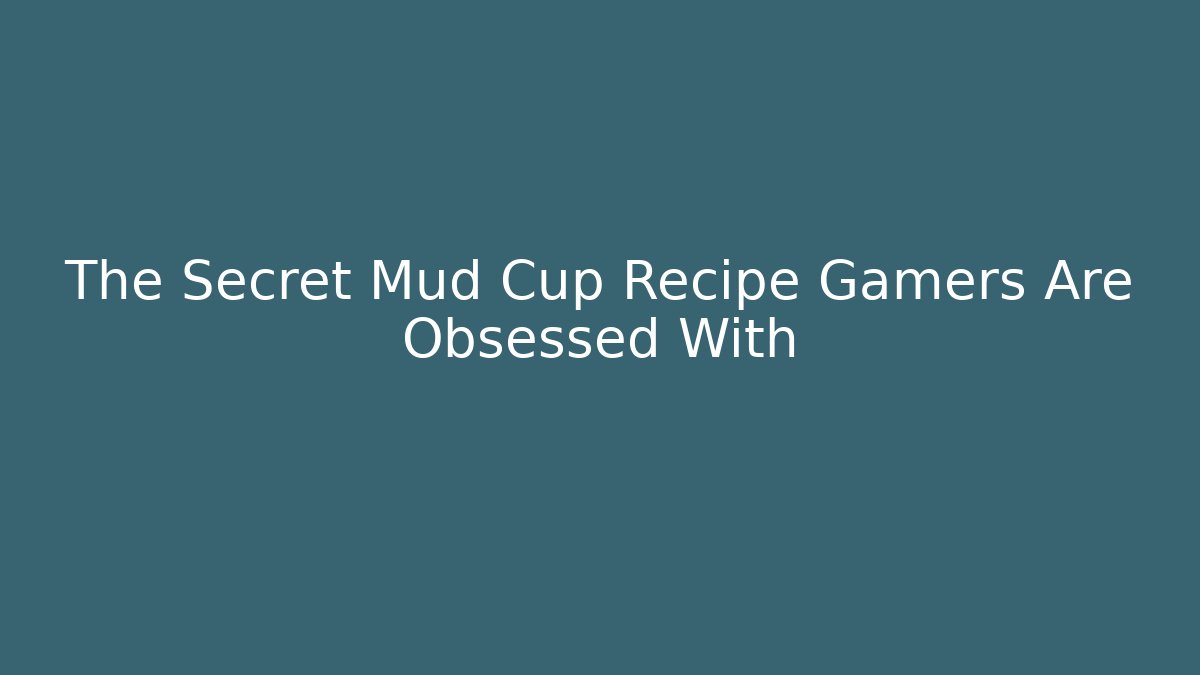 The Secret Mud Cup Recipe Gamers Are Obsessed With