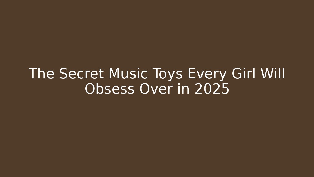 The Secret Music Toys Every Girl Will Obsess Over in 2025