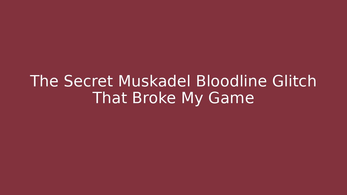 The Secret Muskadel Bloodline Glitch That Broke My Game