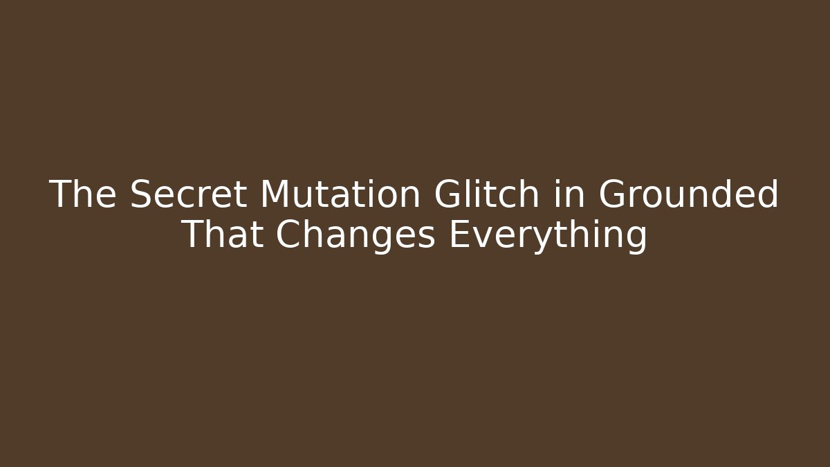 The Secret Mutation Glitch in Grounded That Changes Everything
