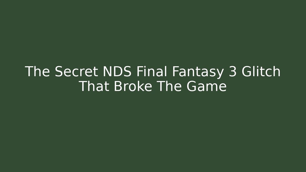 The Secret NDS Final Fantasy 3 Glitch That Broke The Game