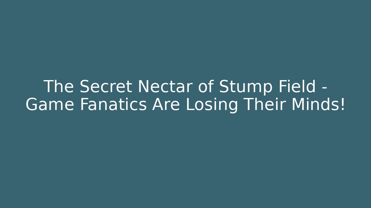 The Secret Nectar of Stump Field - Game Fanatics Are Losing Their Minds!