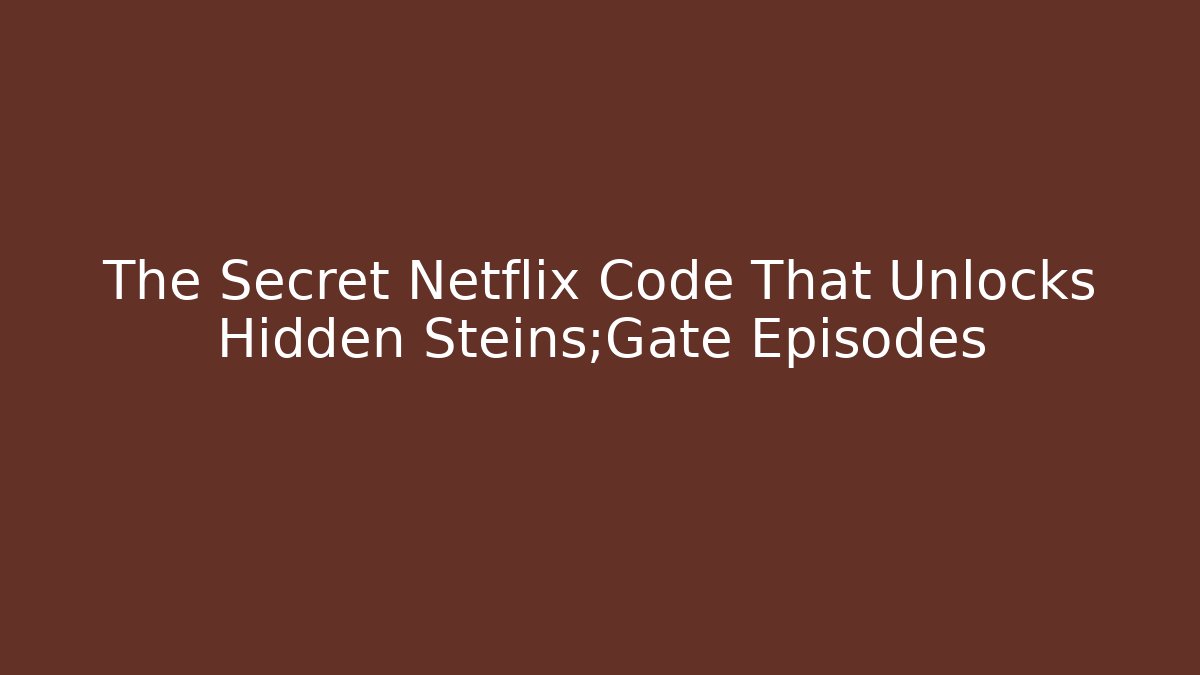 The Secret Netflix Code That Unlocks Hidden Steins;Gate Episodes