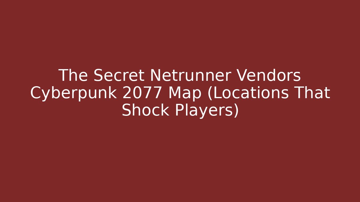The Secret Netrunner Vendors Cyberpunk 2077 Map (Locations That Shock Players)