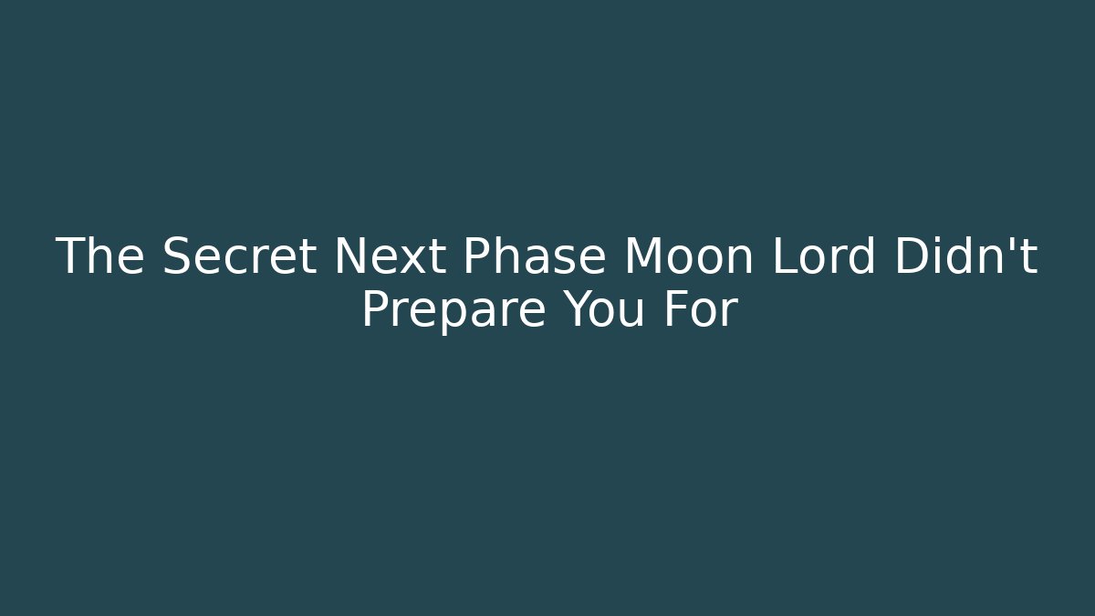 The Secret Next Phase Moon Lord Didn't Prepare You For