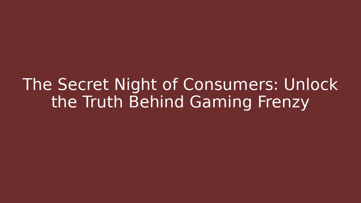 The Secret Night of Consumers: Unlock the Truth Behind Gaming Frenzy