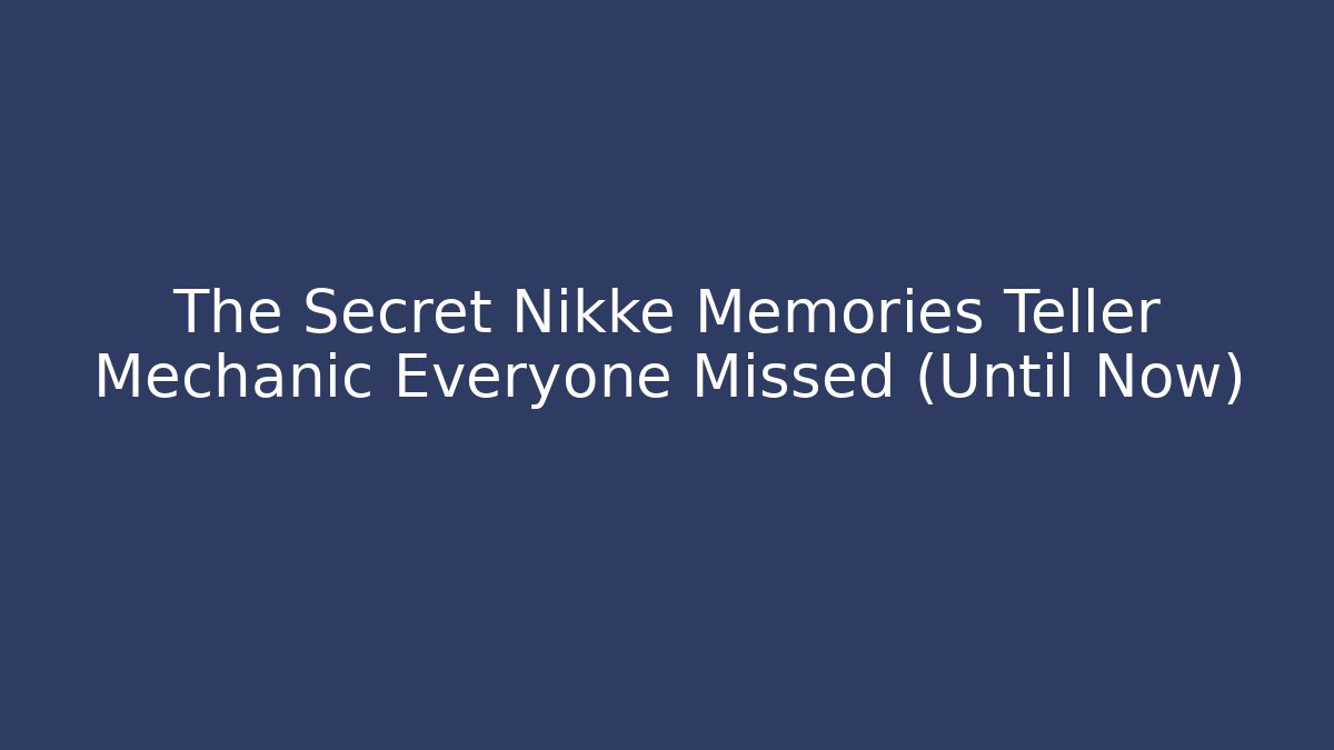 The Secret Nikke Memories Teller Mechanic Everyone Missed (Until Now)