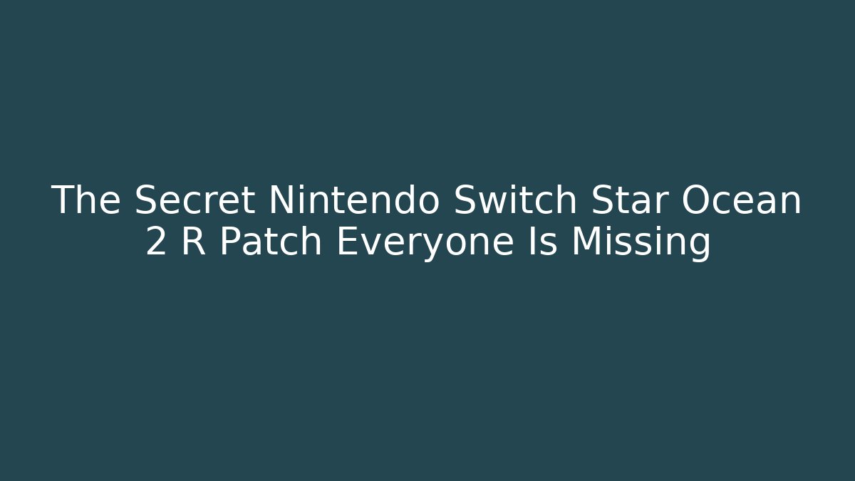 The Secret Nintendo Switch Star Ocean 2 R Patch Everyone Is Missing
