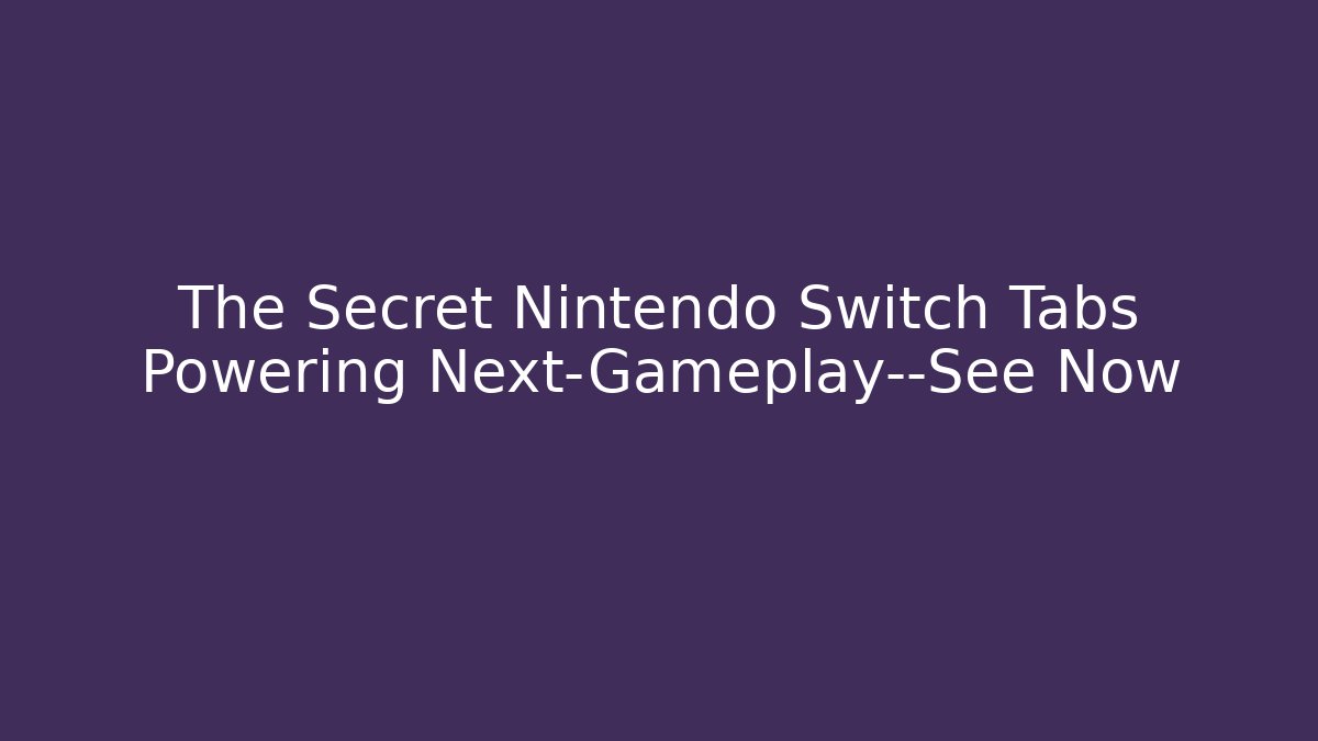 The Secret Nintendo Switch Tabs Powering Next-Gameplay—See Now
