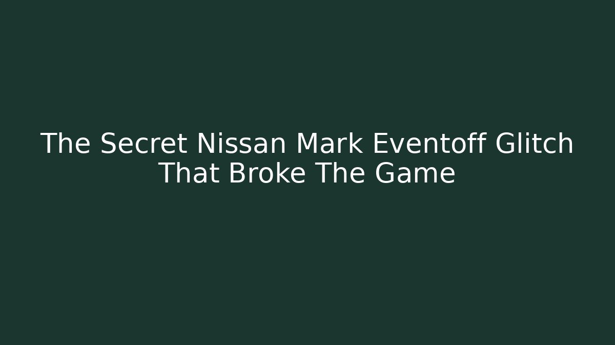 The Secret Nissan Mark Eventoff Glitch That Broke The Game