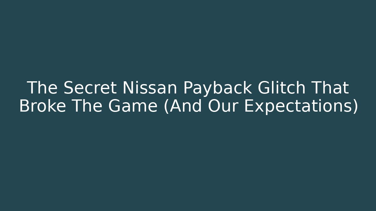 The Secret Nissan Payback Glitch That Broke The Game (And Our Expectations)