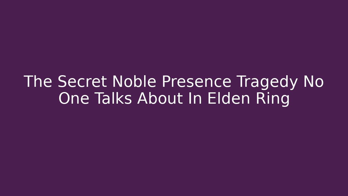 The Secret Noble Presence Tragedy No One Talks About In Elden Ring