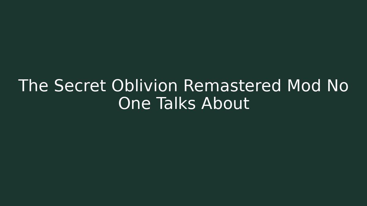 The Secret Oblivion Remastered Mod No One Talks About