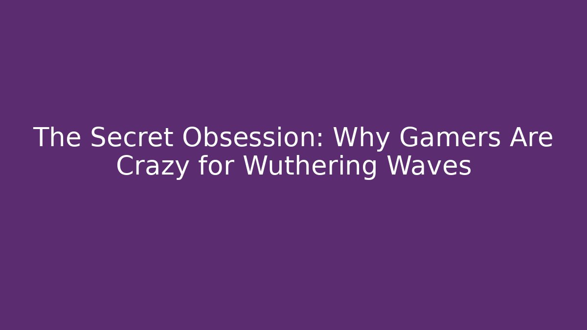 The Secret Obsession: Why Gamers Are Crazy for Wuthering Waves