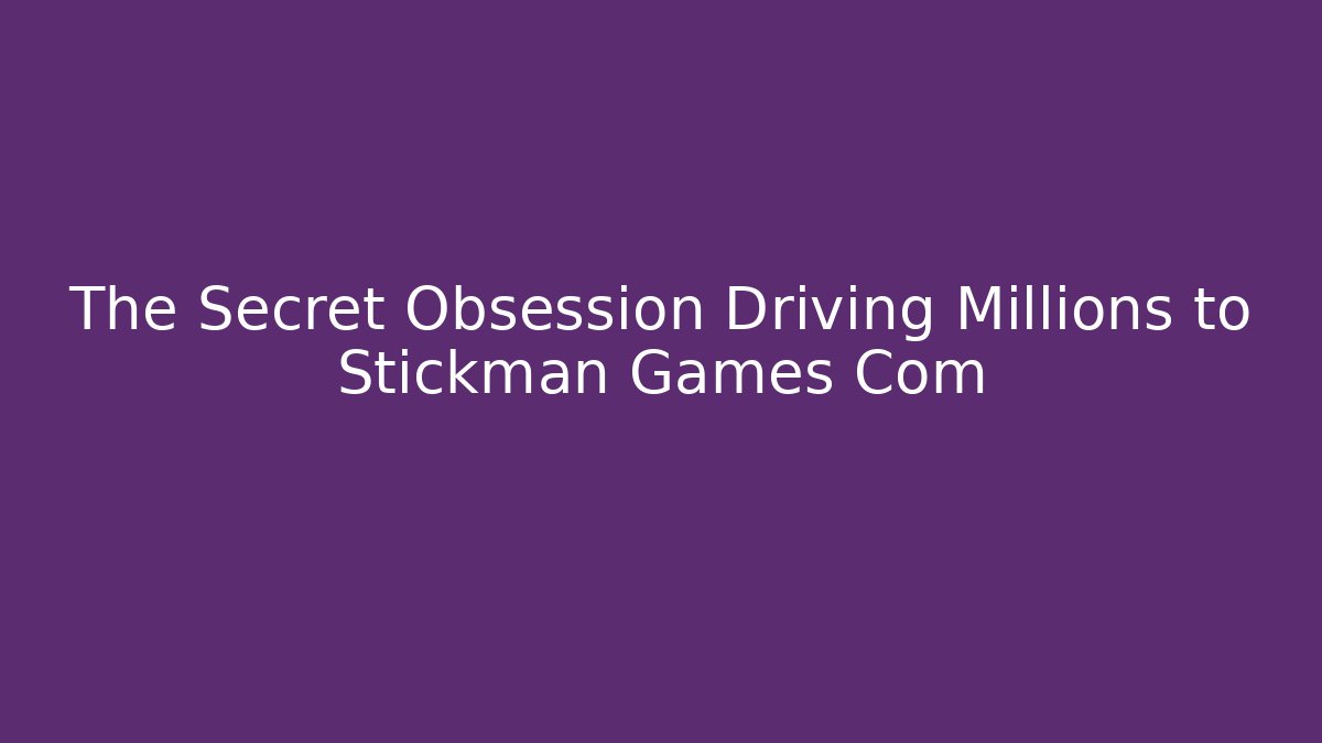 The Secret Obsession Driving Millions to Stickman Games Com