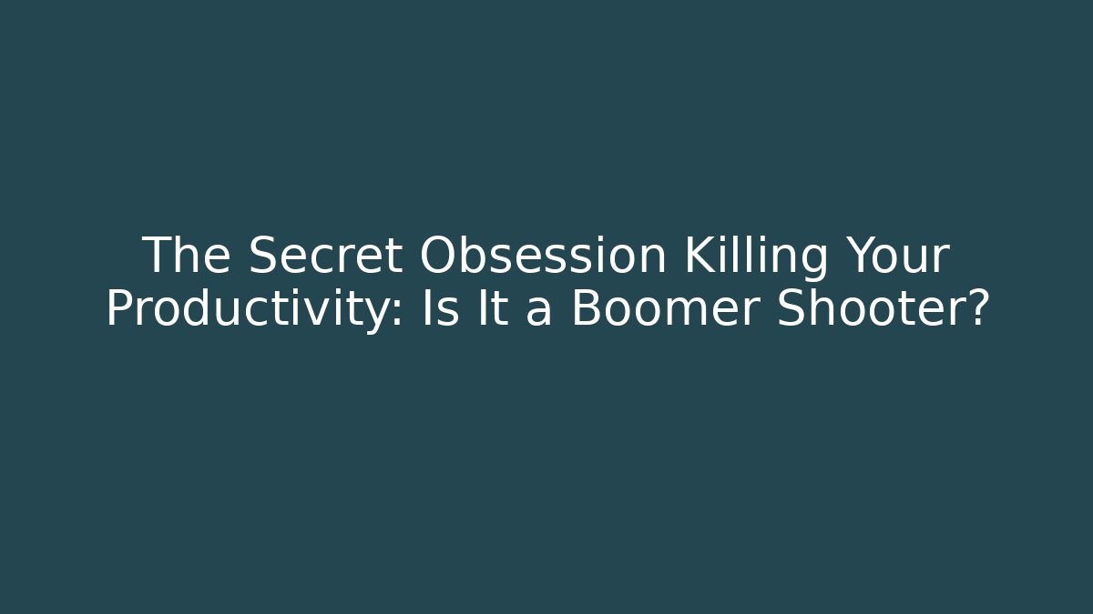 The Secret Obsession Killing Your Productivity: Is It a Boomer Shooter?