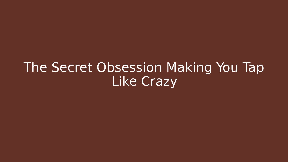 The Secret Obsession Making You Tap Like Crazy