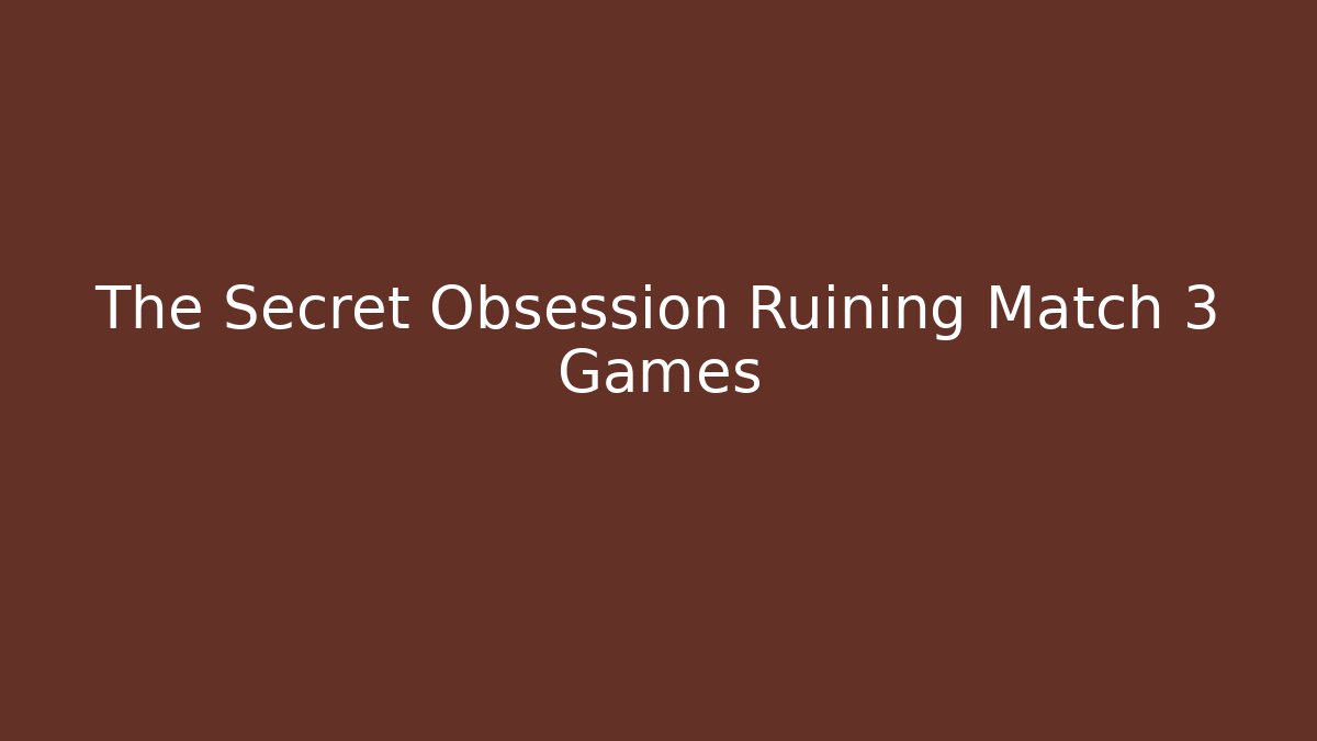 The Secret Obsession Ruining Match 3 Games