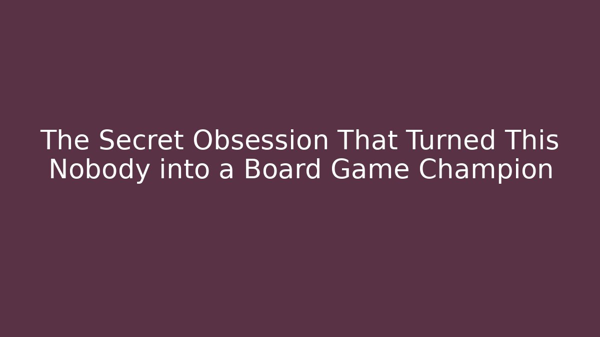 The Secret Obsession That Turned This Nobody into a Board Game Champion