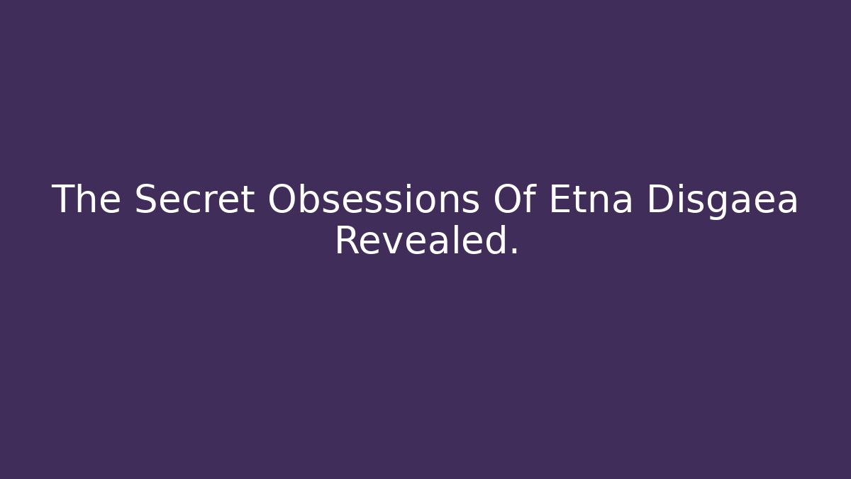 The Secret Obsessions Of Etna Disgaea Revealed.