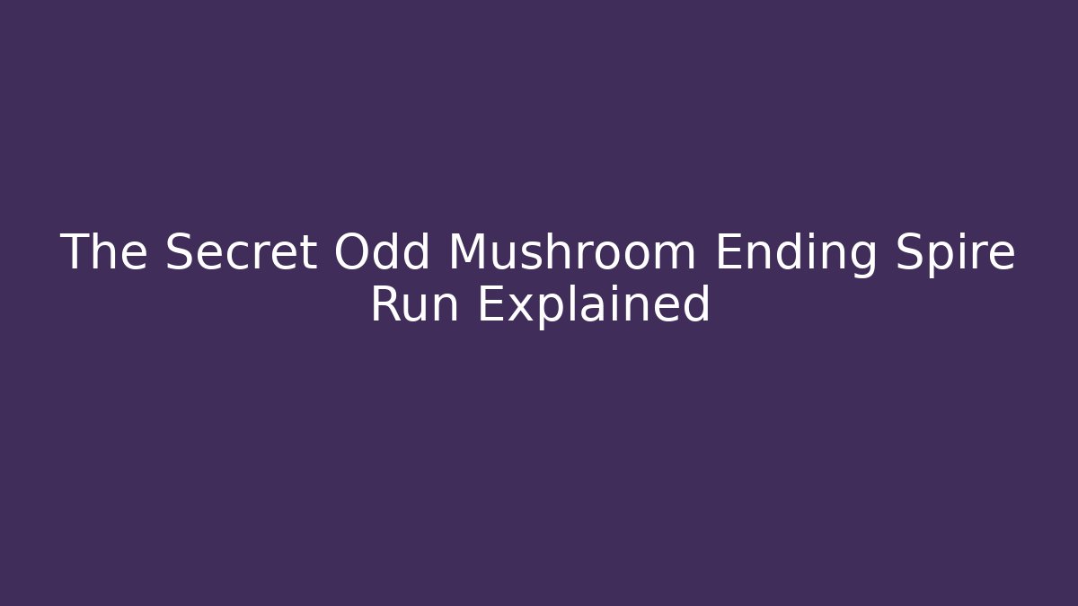 The Secret Odd Mushroom Ending Spire Run Explained
