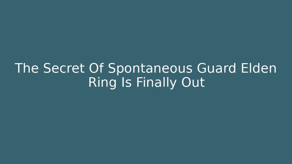 The Secret Of Spontaneous Guard Elden Ring Is Finally Out