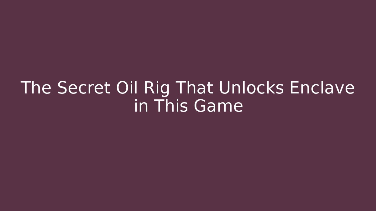The Secret Oil Rig That Unlocks Enclave in This Game