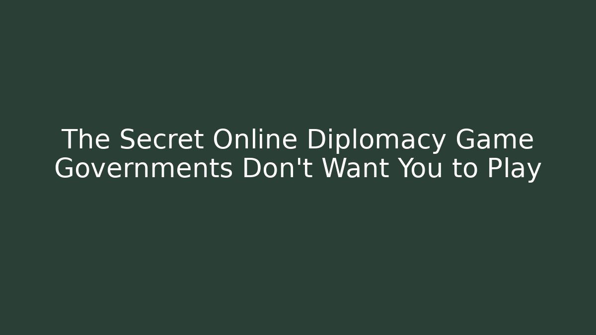The Secret Online Diplomacy Game Governments Don't Want You to Play