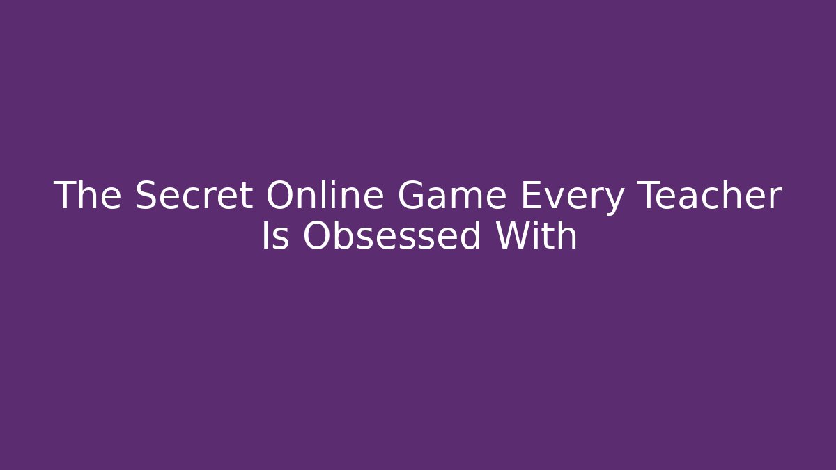 The Secret Online Game Every Teacher Is Obsessed With