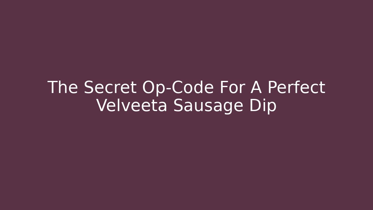The Secret Op-Code For A Perfect Velveeta Sausage Dip